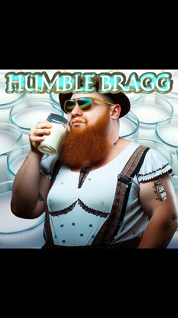 Drunk on Milk. Humble Bragg!