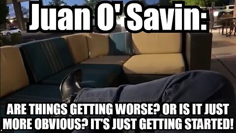 Juan O' Savin- Are Things Getting Worse. Or is it Just More Obvious. It's Just Getting Started!