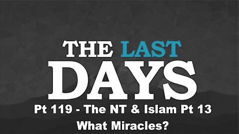 The NT & Islam Pt 13 - What Miracles? - The Last Days Pt 119