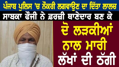 ਪੰਜਾਬ ਪੁਲਿਸ 'ਚ ਨੌਕਰੀ ਲਗਵਾਉਣ ਦਾ ਦਿੱਤਾ ਲਾਲਚ ਸਾਬਕਾ ਫੌਜੀ ਨੇ ਫ਼ਰਜ਼ੀ ਥਾਣੇਦਾਰ ਬਣ ਕੇ