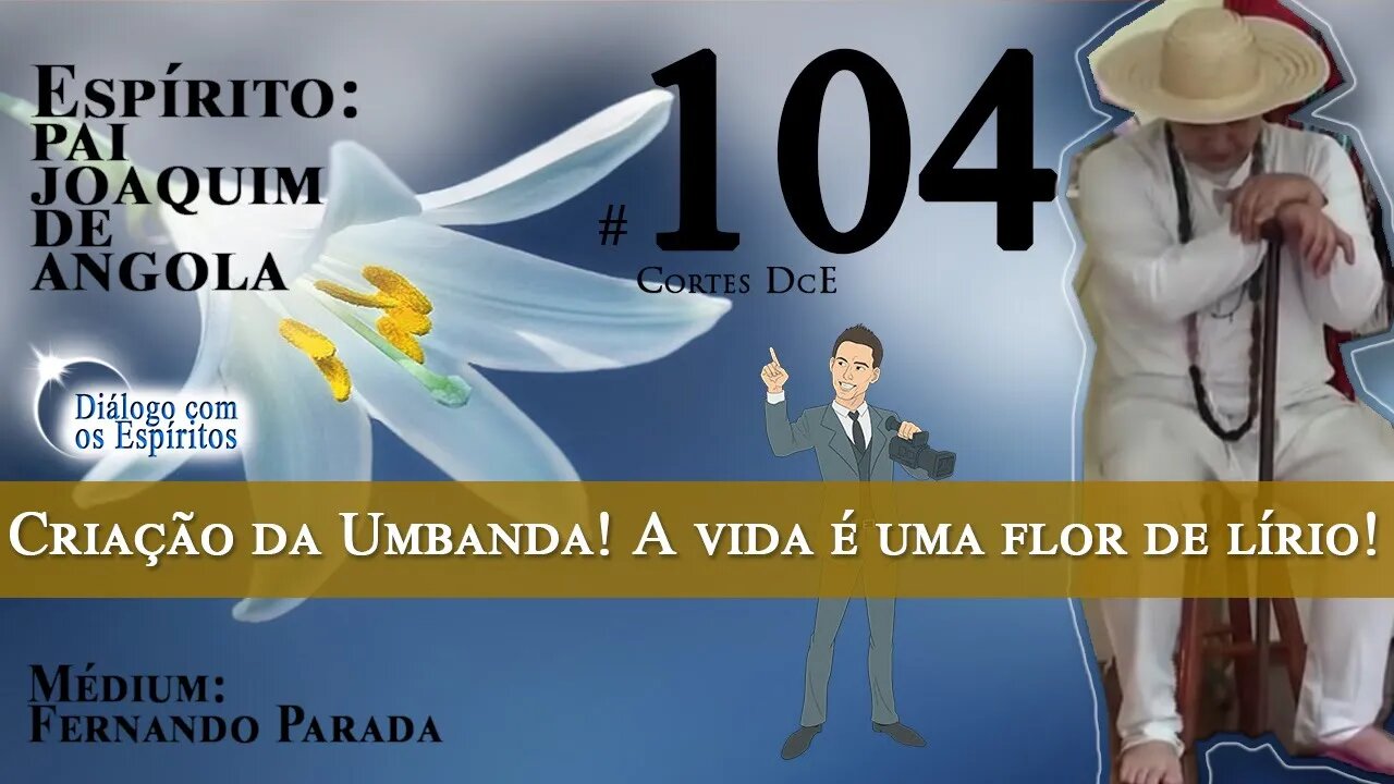 Cortes DcE #104 * 1908, criação da Umbanda! A vida é uma flor de lírio! *