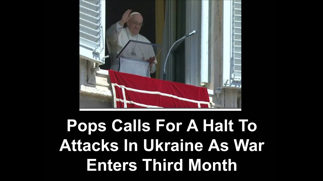 Pops Calls For A Halt To Attacks In Ukraine As War Enters Third Month