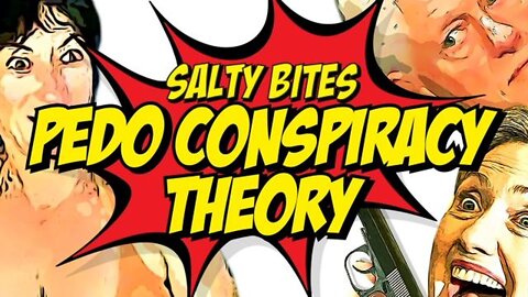 Salty Bites: Pedo Conspiracy Theory