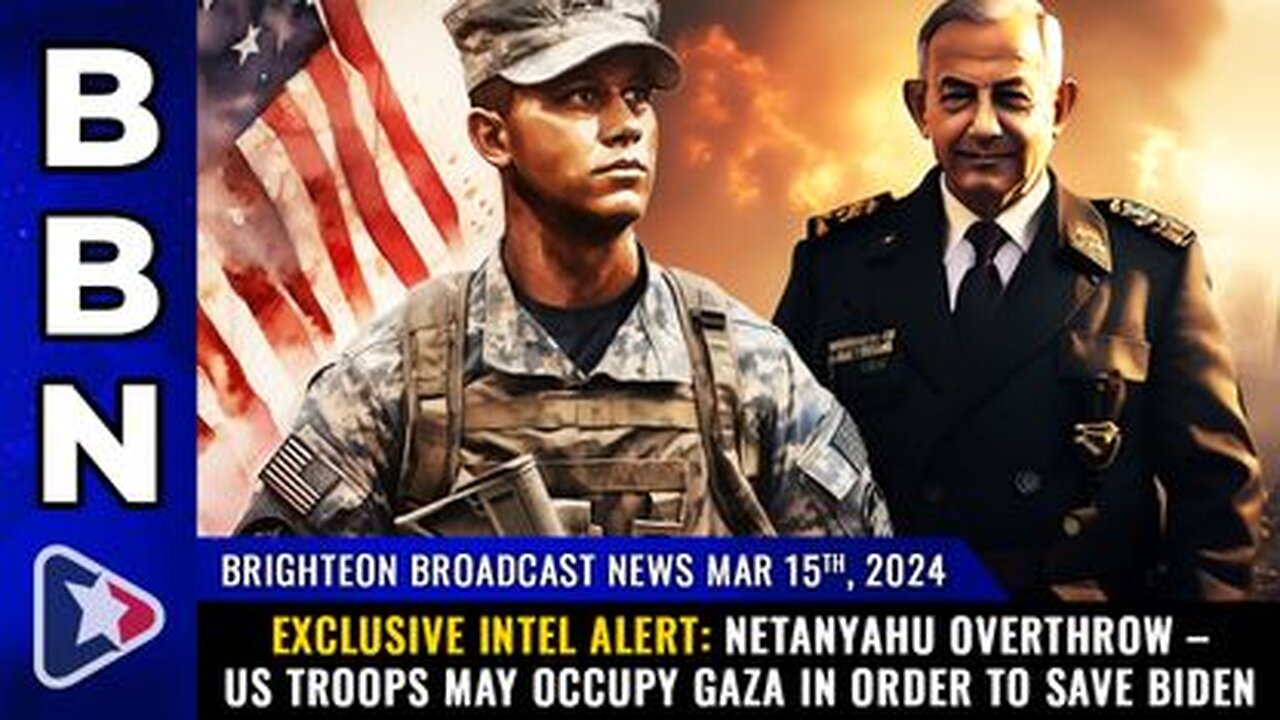 03-15-24 BBN - Netanyahu OVERTHROW – US troops may OCCUPY GAZA in order to SAVE BIDEN