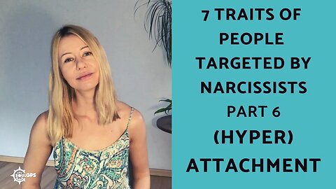 (Hyper Attachment): Part 6 of 7 Traits of People Targeted by Narcissists