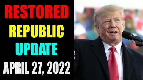 RESTORED REPUBLIC VIA A GCR HUGE UPDATE AS APRIL 27, 2022 - TRUMP NEWS