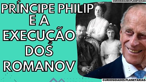 COMO O PRÍNCIPE PHILIP AJUDOU A SOLUCIONAR O MISTÉRIO DA EXECUÇÃO DOS ROMANOV !? #curiosidades