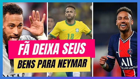 FÃ DEIXA TODOS SEUS BENS PARA NEYMAR EM TESTAMENTO