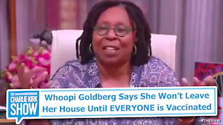 Whoopi Goldberg Says She Won’t Leave Her House Until EVERYONE is Vaccinated