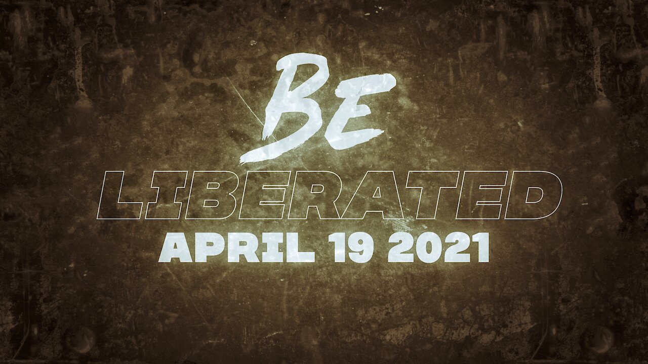 BE LIBERATED Broadcast | April 19 2021