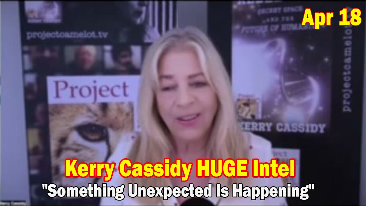 Kerry Cassidy HUGE Intel Apr 18: "Something Unexpected Is Happening"