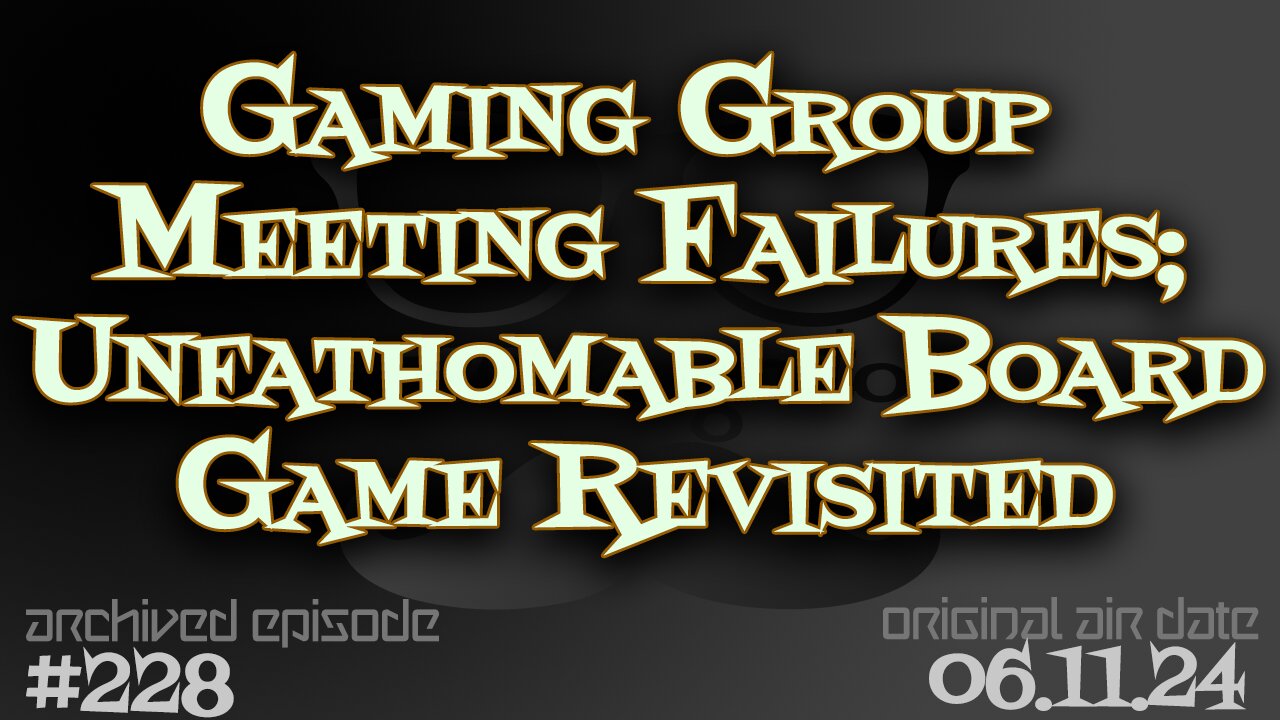 Nerdcognito - Episode 228: Gaming Group Meeting Failures; Unfathomable Board Game Revisited