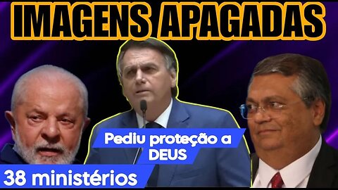 Imagens do dia 8 de Jeneiro foram apagadas. Bolsonaro pede proteção a DEUS. 38 Ministério no Governo