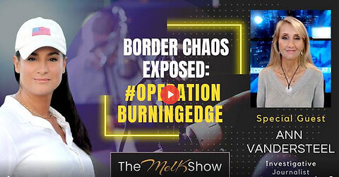 Mel K & Ann Vandersteel | Border Chaos Exposed: #OperationBurningEdge | 10-8-23