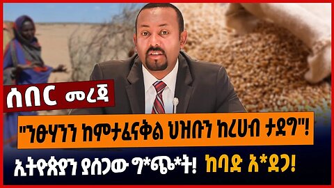 "ንፁሃንን ከምታፈናቅል ህዝቡን ከረሀብ ታደግ"❗️ኢትዮጵያን ያሰጋው ግ*ጭ*ት❗️ከባድ አ*ደጋ❗️