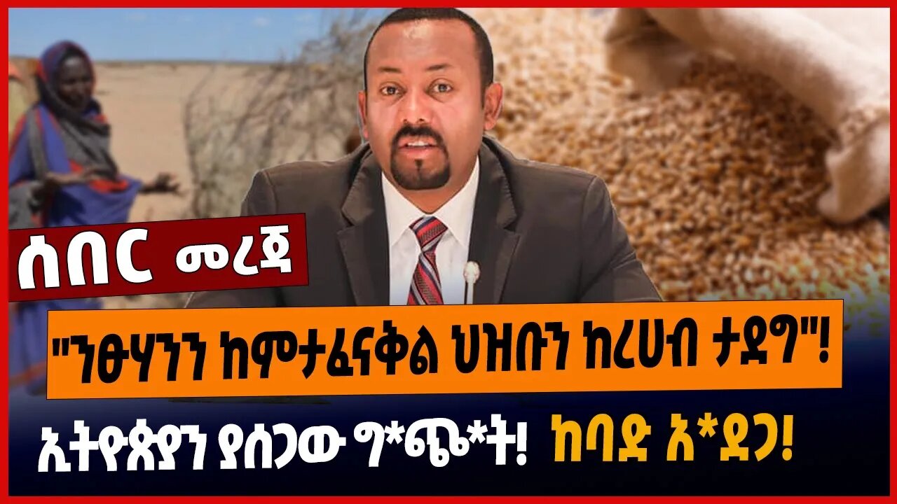 "ንፁሃንን ከምታፈናቅል ህዝቡን ከረሀብ ታደግ"❗️ኢትዮጵያን ያሰጋው ግ*ጭ*ት❗️ከባድ አ*ደጋ❗️
