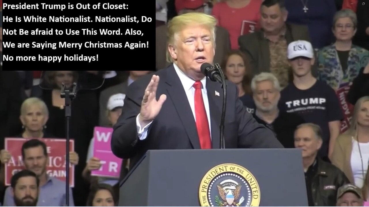 President Trump is Out of Closet: He Is White Nationalist. Nationalist, Do Not Be afraid to Use This Word. Also, We are Saying Merry Christmas Again! No more happy holidays!