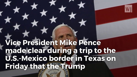 Pence During Border Visit: Trump Made A Commitment To The American People, We're Honoring That