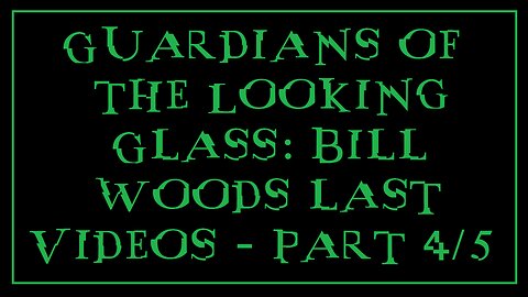 Guardians of the Looking Glass: Bill Woods last Videos - Part 4/5