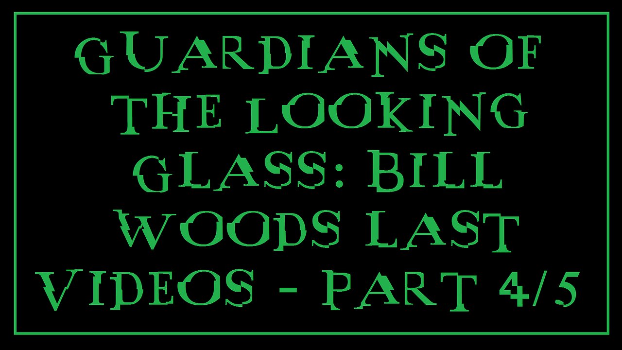 Guardians of the Looking Glass: Bill Woods last Videos - Part 4/5