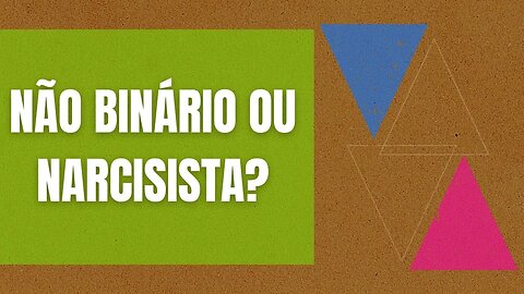 NÃO BINÁRIOS OU NARCISISTAS?