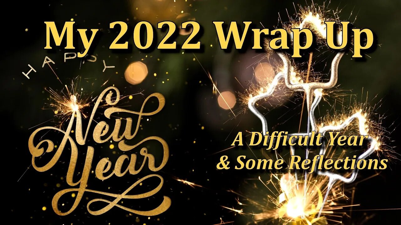 My 2022 Wrap Up - A Difficult Year & Some Reflections