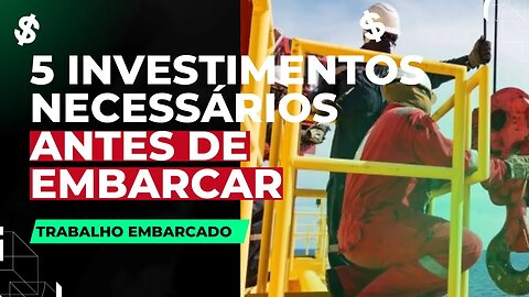 QUAIS SÃO OS INVESTIMENTOS QUE VOCÊ FAZ ANTES DE TRABALHAR EMBARCADO?