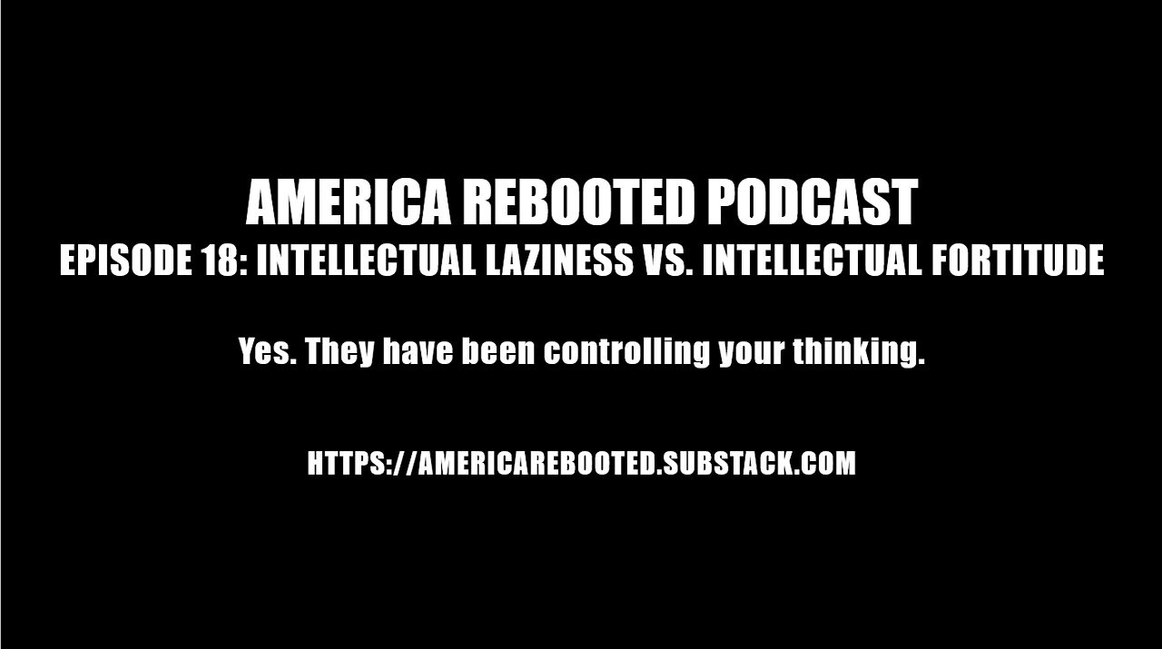 AMERICA REBOOTED PODCAST – EPISODE 18: INTELLECTUAL LAZINESS VS. INTELLECTUAL FORTITUDE