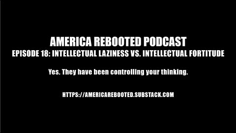 AMERICA REBOOTED PODCAST – EPISODE 18: INTELLECTUAL LAZINESS VS. INTELLECTUAL FORTITUDE