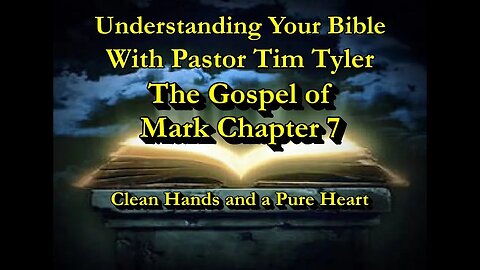 Understanding Your Bible - Mark Chapter 7 - Clean Hands and a Pure Heart with Rev. Tim Tyler