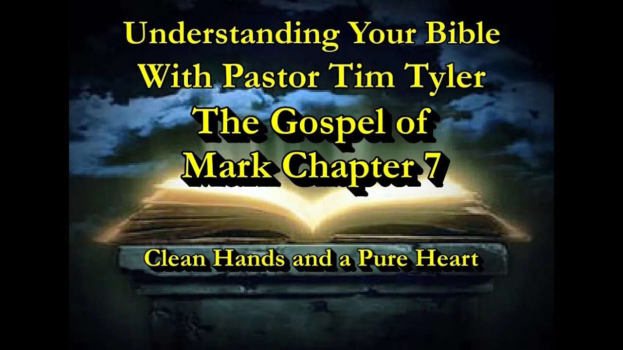 Understanding Your Bible - Mark Chapter 7 - Clean Hands and a Pure Heart with Rev. Tim Tyler