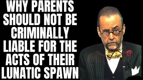 WHY PARENTS SHOULD NOT BE CRIMINALLY LIABLE FOR THE ACTS OF THEIR LUNATIC SPAWN