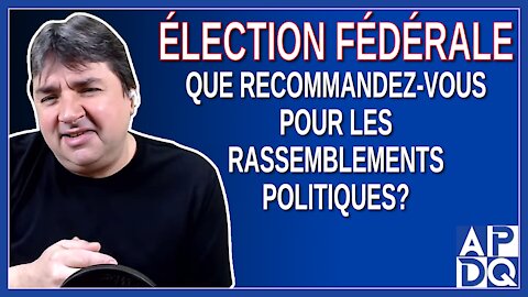 Élection fédérale - que recommandez-vous pour les rassemblements politiques?