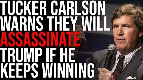 TUCKER CARLSON WARNS THEY WILL ASSASSINATE TRUMP IF HE KEEPS WINNING