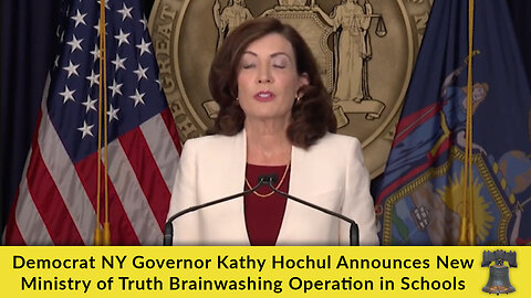 Democrat NY Governor Kathy Hochul Announces New Ministry of Truth Brainwashing Operation in Schools