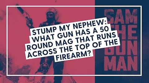 STUMP MY NEPHEW: What gun has a 50 round mag that runs across the top of the firearm?