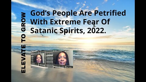 God’s People Are Petrified With Extreme Fear Of Satanic Spirits, 2022