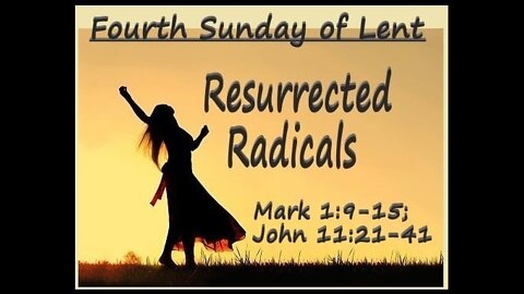 4th Sunday of Lent: Resurrected Radicals (sermon at 21:20)