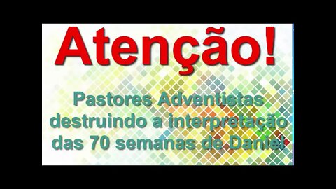 PASTORES ADVENTISTAS DESTRUINDO a INTERPRETAÇÃO da IASD das 70 SEMANAS de DANIEL