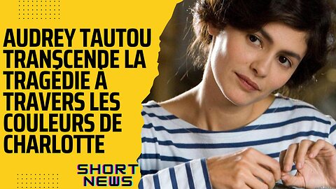 Audrey Tautou transcende la tragédie à travers les couleurs de Charlotte || Short News