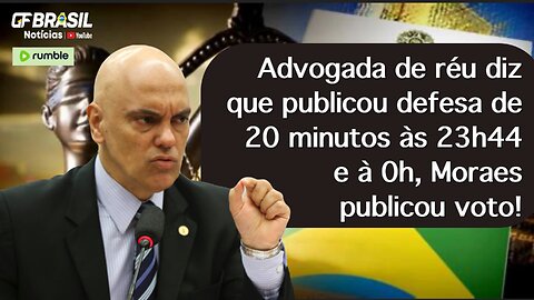 Advogada de réu diz que publicou defesa de 20 minutos às 23h44 e à 0h, Moraes publicou voto!