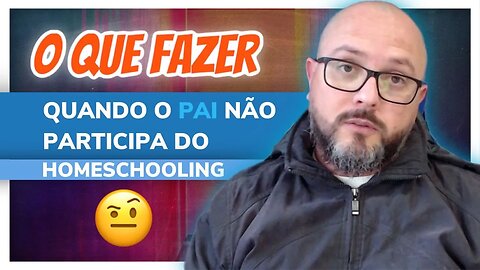 O que Fazer Quando o Pai Não Participa do Homeschooling