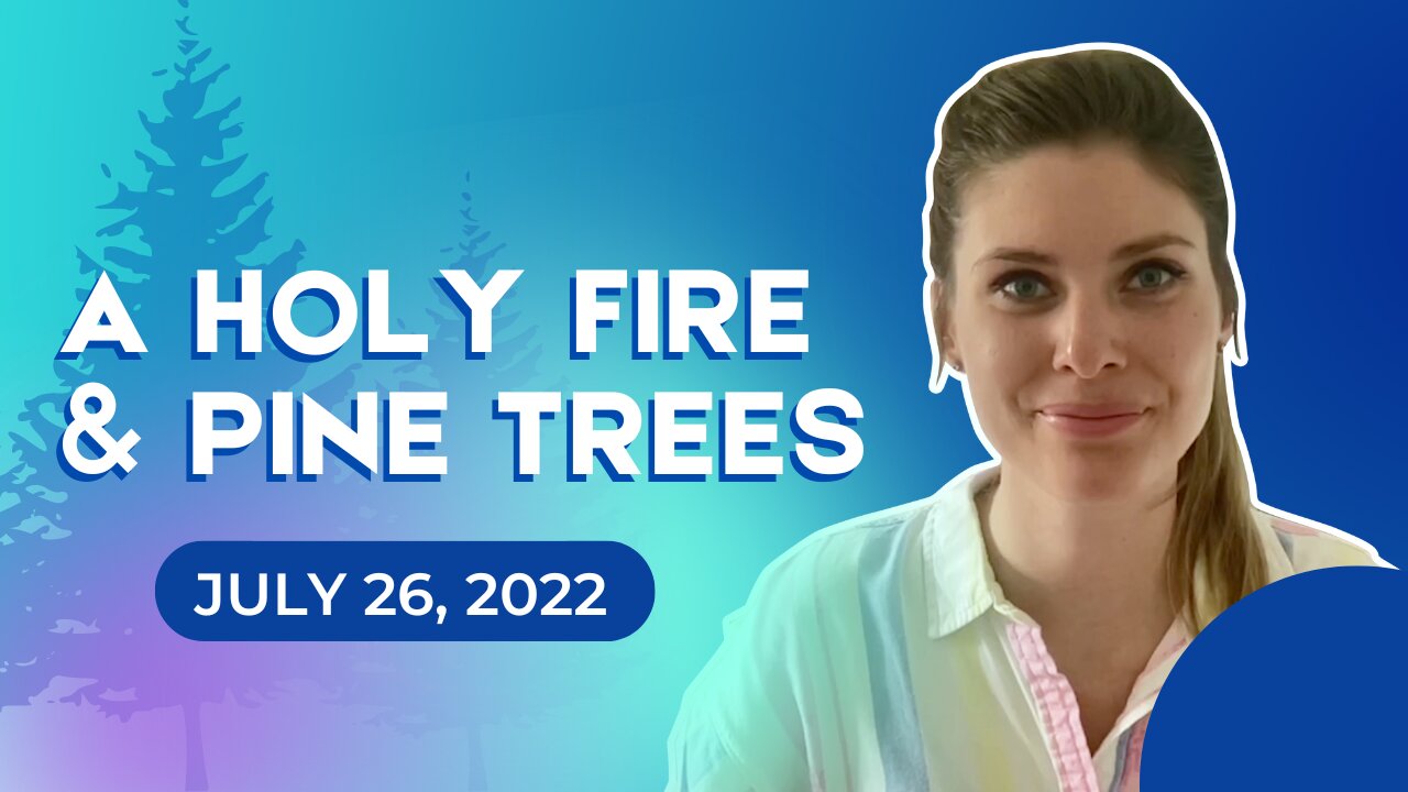 A Holy Fire and Pine Trees (July 26, 2022)