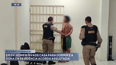 Residência Errada: Em GV, Homem invade casa para dormir e a dona da residência acorda assustada.