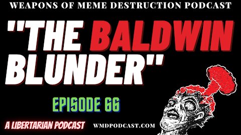 THE BALDWIN BLUNDER WMD Episode 66 (A Libertarian Podcast)