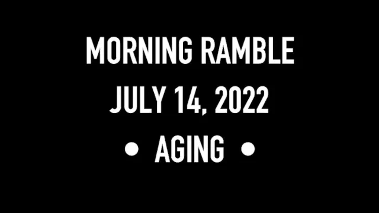 Morning Ramble - 20220714 - Aging