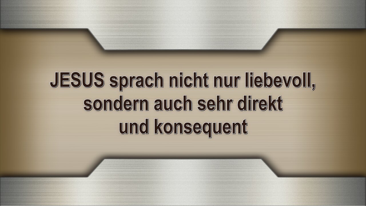 JESUS sprach nicht nur liebevoll, sondern auch sehr direkt und konsequent