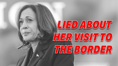 KAMALA HARRIS WAS LYING DURING A CBS INTERVIEW ABOUT HER VISIT TO THE BORDER