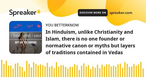 In Hinduism, unlike Christianity and Islam, there is no one founder or normative canon or myths but