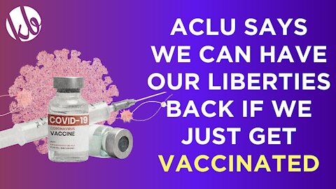 The ACLU declares we can have our basic civil liberties back if we just get vaccinated.